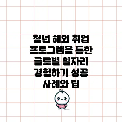 청년 해외 취업 프로그램을 통한 글로벌 일자리 경험하기: 성공 사례와 팁