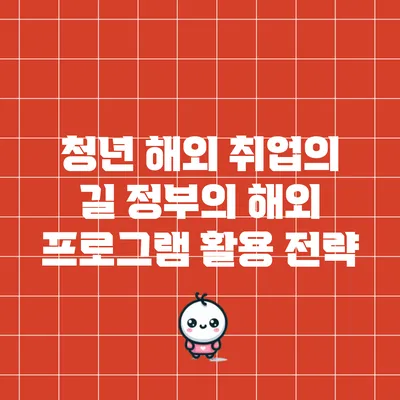 청년 해외 취업의 길: 정부의 해외 프로그램 활용 전략