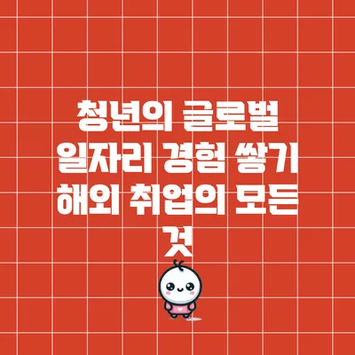 청년의 글로벌 일자리 경험 쌓기: 해외 취업의 모든 것