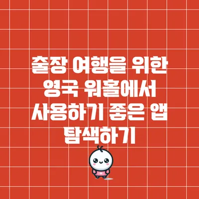 출장 여행을 위한 영국 워홀에서 사용하기 좋은 앱 탐색하기