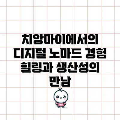 치앙마이에서의 디지털 노마드 경험: 힐링과 생산성의 만남