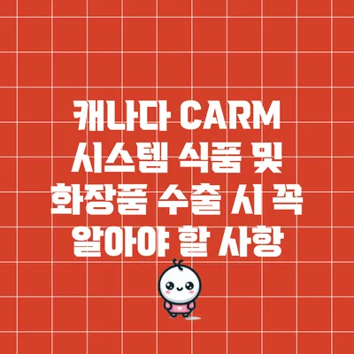 캐나다 CARM 시스템: 식품 및 화장품 수출 시 꼭 알아야 할 사항