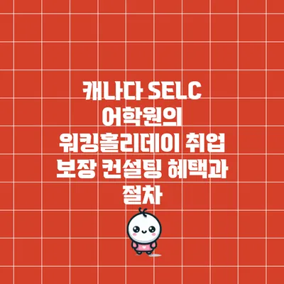 캐나다 SELC 어학원의 워킹홀리데이 취업 보장 컨설팅 혜택과 절차