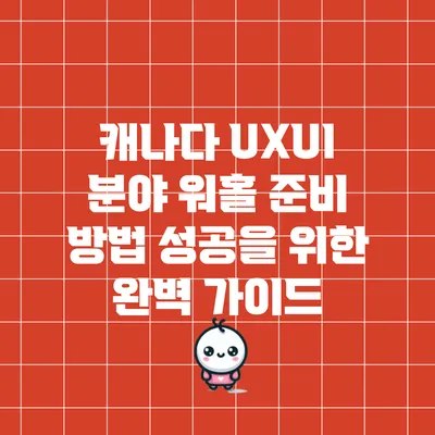 캐나다 UX/UI 분야 워홀 준비 방법: 성공을 위한 완벽 가이드