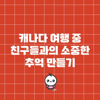 캐나다 여행 중 친구들과의 소중한 추억 만들기