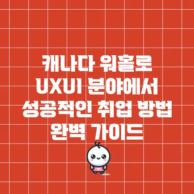캐나다 워홀로 UX/UI 분야에서 성공적인 취업 방법 완벽 가이드
