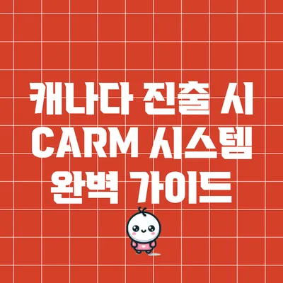 캐나다 진출 시 CARM 시스템 완벽 가이드