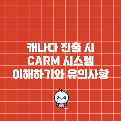 캐나다 진출 시 CARM 시스템 이해하기와 유의사항