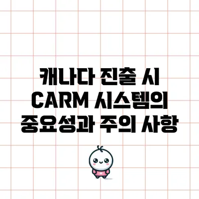 캐나다 진출 시 CARM 시스템의 중요성과 주의 사항