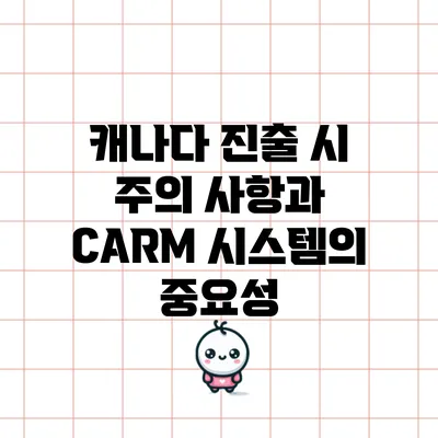 캐나다 진출 시 주의 사항과 CARM 시스템의 중요성