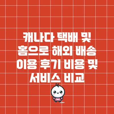 캐나다 택배 및 홈으로 해외 배송 이용 후기: 비용 및 서비스 비교