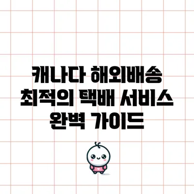 캐나다 해외배송 최적의 택배 서비스 완벽 가이드