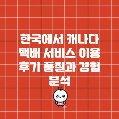 한국에서 캐나다 택배 서비스 이용 후기: 품질과 경험 분석