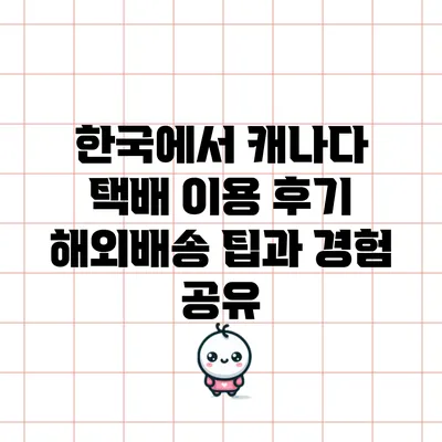 한국에서 캐나다 택배 이용 후기: 해외배송 팁과 경험 공유