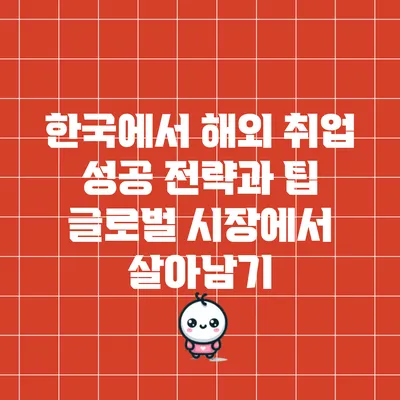 한국에서 해외 취업 성공 전략과 팁: 글로벌 시장에서 살아남기