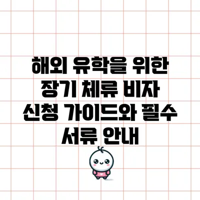 해외 유학을 위한 장기 체류 비자 신청 가이드와 필수 서류 안내