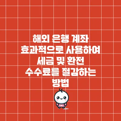 해외 은행 계좌 효과적으로 사용하여 세금 및 환전 수수료를 절감하는 방법