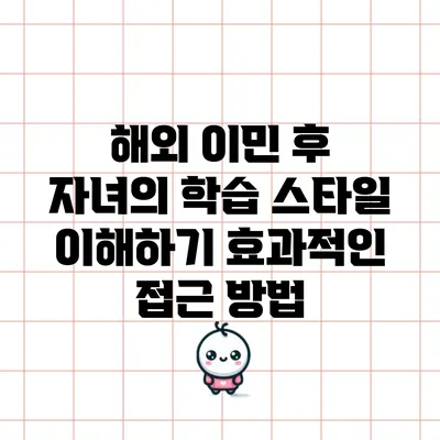 해외 이민 후 자녀의 학습 스타일 이해하기: 효과적인 접근 방법