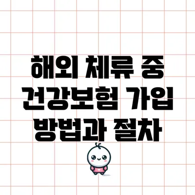 해외 체류 중 건강보험 가입 방법과 절차