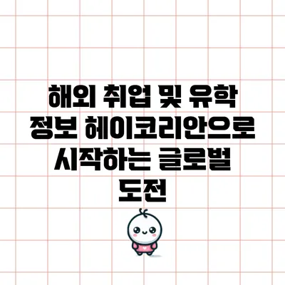 해외 취업 및 유학 정보: 헤이코리안으로 시작하는 글로벌 도전