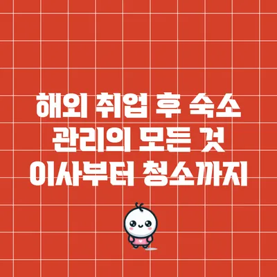 해외 취업 후 숙소 관리의 모든 것: 이사부터 청소까지