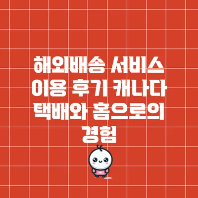 해외배송 서비스 이용 후기: 캐나다 택배와 홈으로의 경험