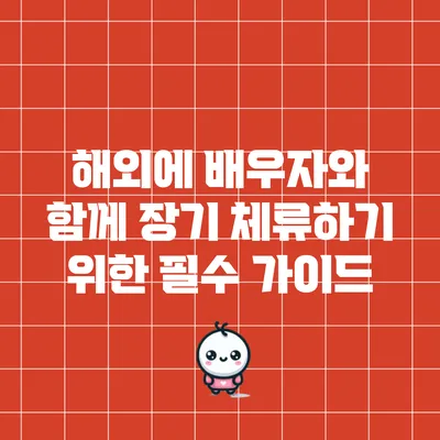 해외에 배우자와 함께 장기 체류하기 위한 필수 가이드