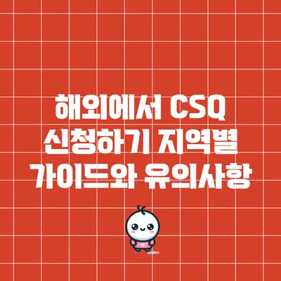 해외에서 CSQ 신청하기: 지역별 가이드와 유의사항