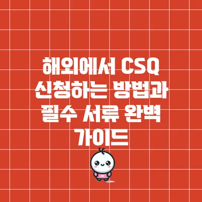 해외에서 CSQ 신청하는 방법과 필수 서류 완벽 가이드