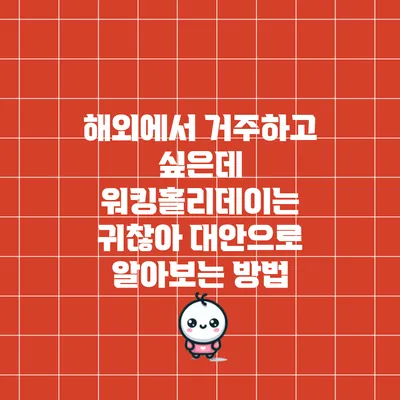 해외에서 거주하고 싶은데 워킹홀리데이는 귀찮아? 대안으로 알아보는 방법