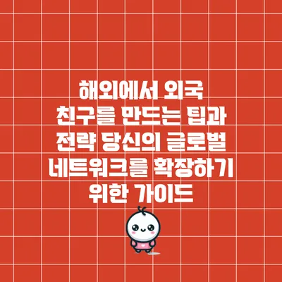해외에서 외국 친구를 만드는 팁과 전략: 당신의 글로벌 네트워크를 확장하기 위한 가이드