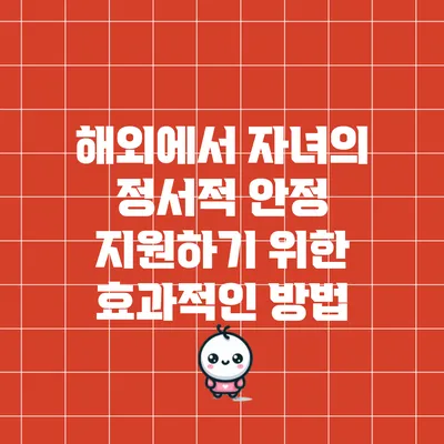 해외에서 자녀의 정서적 안정 지원하기 위한 효과적인 방법