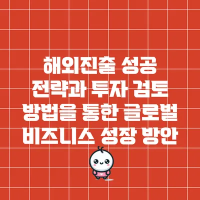 해외진출 성공 전략과 투자 검토 방법을 통한 글로벌 비즈니스 성장 방안