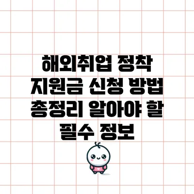 해외취업 정착 지원금 신청 방법 총정리: 알아야 할 필수 정보