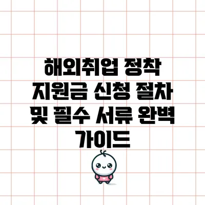 해외취업 정착 지원금 신청 절차 및 필수 서류 완벽 가이드