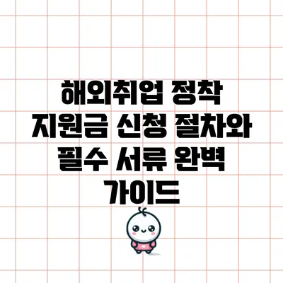 해외취업 정착 지원금 신청 절차와 필수 서류 완벽 가이드