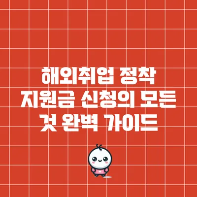 해외취업 정착 지원금 신청의 모든 것: 완벽 가이드