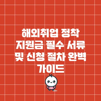 해외취업 정착 지원금 필수 서류 및 신청 절차 완벽 가이드