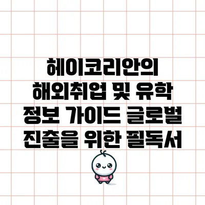 헤이코리안의 해외취업 및 유학 정보 가이드: 글로벌 진출을 위한 필독서