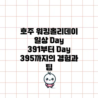 호주 워킹홀리데이 일상: Day 391부터 Day 395까지의 경험과 팁