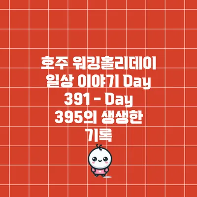 호주 워킹홀리데이 일상 이야기: Day 391 - Day 395의 생생한 기록