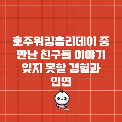 호주워킹홀리데이 중 만난 친구들 이야기: 잊지 못할 경험과 인연