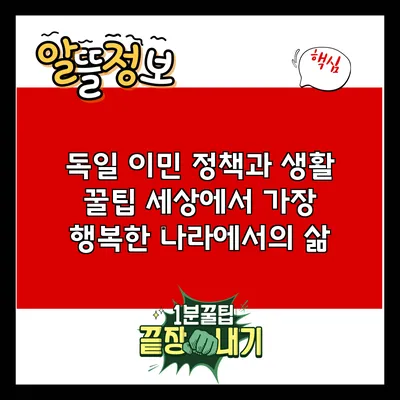독일 이민 정책과 생활 꿀팁: 세상에서 가장 행복한 나라에서의 삶