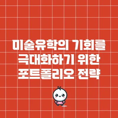 미술유학의 기회를 극대화하기 위한 포트폴리오 전략