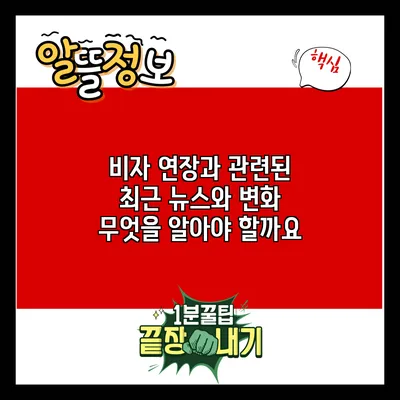비자 연장과 관련된 최근 뉴스와 변화: 무엇을 알아야 할까요?