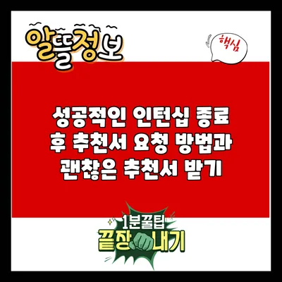 성공적인 인턴십 종료 후 추천서 요청 방법과 괜찮은 추천서 받기