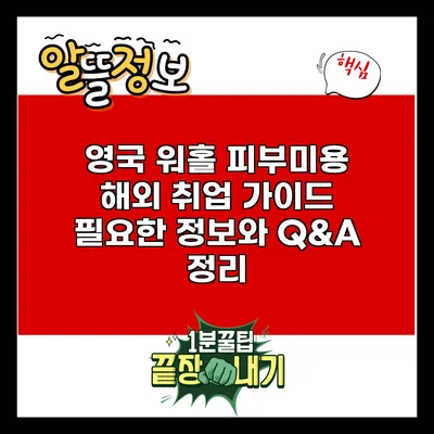 영국 워홀 피부미용 해외 취업 가이드: 필요한 정보와 Q&A 정리