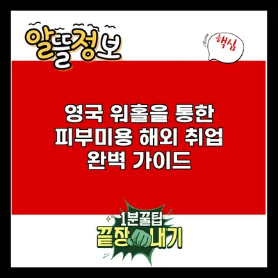 영국 워홀을 통한 피부미용 해외 취업 완벽 가이드