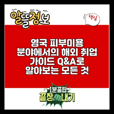 영국 피부미용 분야에서의 해외 취업 가이드: Q&A로 알아보는 모든 것