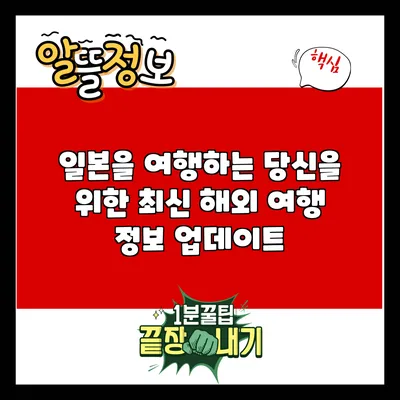 일본을 여행하는 당신을 위한 최신 해외 여행 정보 업데이트